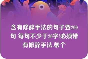 含有修辞手法的句子要200句 每句不少于20字!必须带有修辞手法.帮个