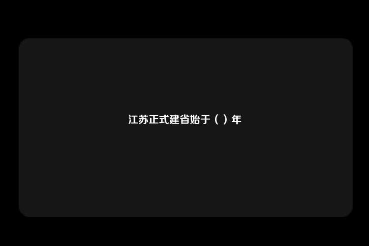 江苏正式建省始于（）年