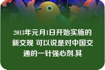 2013年元月1日开始实施的新交规 可以说是对中国交通的一针强心剂.其