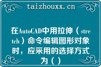 在AutoCAD中用拉伸（stretch）命令编辑图形对象时，应采用的选择方式为（）