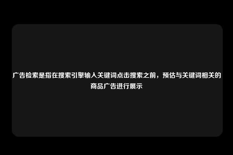 广告检索是指在搜索引擎输入关键词点击搜索之前，预估与关键词相关的商品广告进行展示