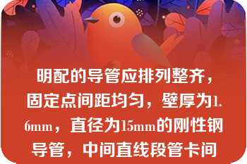 明配的导管应排列整齐，固定点间距均匀，壁厚为1.6mm，直径为15mm的刚性钢导管，中间直线段管卡间的最大距离应为（	）