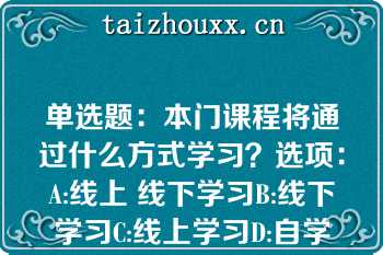 单选题：本门课程将通过什么方式学习？选项：A:线上 线下学习B:线下学习C:线上学习D:自学