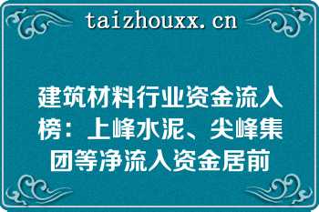 建筑材料行业资金流入榜：上峰水泥、尖峰集团等净流入资金居前