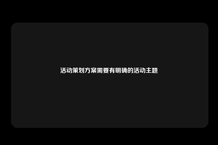 活动策划方案需要有明确的活动主题