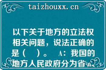 以下关于地方的立法权相关问题，说法正确的是（   ）。   A：我国的地方人民政府分为省\n、地、市、县、乡五级  B：直辖市、自治区属于地\n方人民政府地级这一层 饮  C：省、自治区、直辖市以及\n省会城市、自治区首府有 立法权  D：县、乡级没有立法权  E：地级市中国务院批准的规模较大的\n市有立祛权  