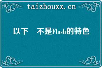 以下	不是Flash的特色