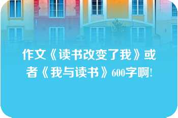 作文《读书改变了我》或者《我与读书》600字啊!