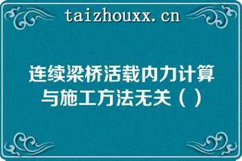 连续梁桥活载内力计算与施工方法无关（）