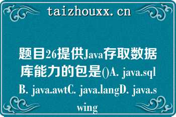 题目26提供Java存取数据库能力的包是()A. java.sqlB. java.awtC. java.langD. java.swing