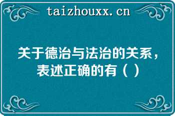 关于德治与法治的关系，表述正确的有（）