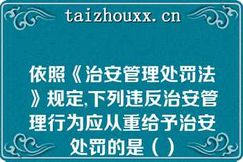 依照《治安管理处罚法》规定,下列违反治安管理行为应从重给予治安处罚的是（）