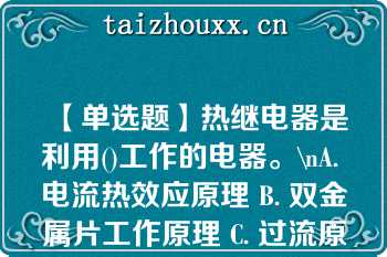 【单选题】热继电器是利用()工作的电器。\nA. 电流热效应原理 B. 双金属片工作原理 C. 过流原理 D. 继电器工作原理\n