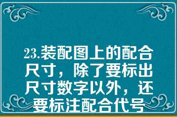 23.装配图上的配合尺寸，除了要标出尺寸数字以外，还要标注配合代号