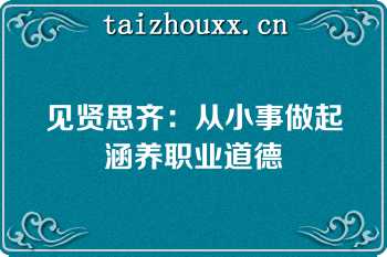 见贤思齐：从小事做起涵养职业道德