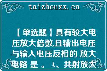 【单选题】具有较大电压放大倍数,且输出电压与输入电压反相的 放大电路 是 。 A、共射放大电路 B、共集放大电路 C、共基放大电路   D、差动放大电路A. 共射放大电路 B. 共集放大电路 C. 共基放大电路 D. 差动放大电路