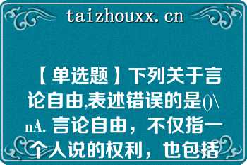 【单选题】下列关于言论自由,表述错误的是()\nA. 言论自由，不仅指一个人说的权利，也包括其他人听的权利 B. 公民发表言论的形式，只限于口头形式 C. 言论自由不是绝对的，而是有限制的 D. 公民在行使言论自由权利时，不得诋毁其他公民的人格尊严\n