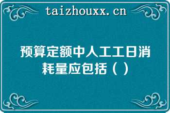 预算定额中人工工日消耗量应包括（）