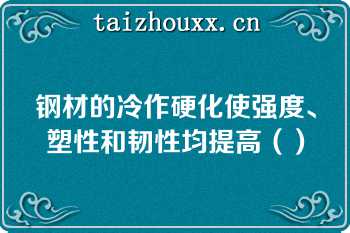 钢材的冷作硬化使强度、塑性和韧性均提高（）