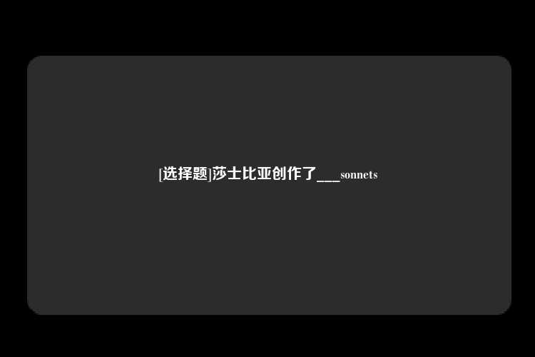 [选择题]莎士比亚创作了___sonnets