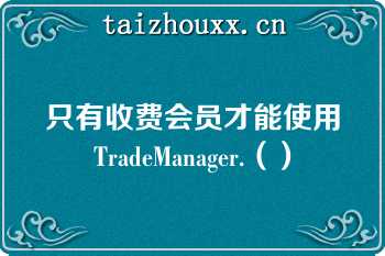 只有收费会员才能使用TradeManager.（）