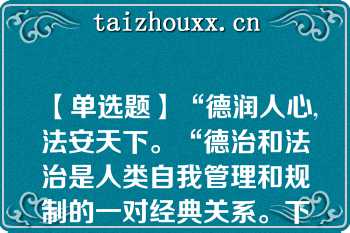 【单选题】“德润人心,法安天下。“德治和法治是人类自我管理和规制的一对经典关系。下列关于德治与法治关系表述正确的是()\nA. 德治比法治更具有权威性和强制性 B. 法治比德治更具有感召力和劝导力 C. 法治重教化作用，德治重规范作用 D. 德治与法治相辅相成，相互促进\n