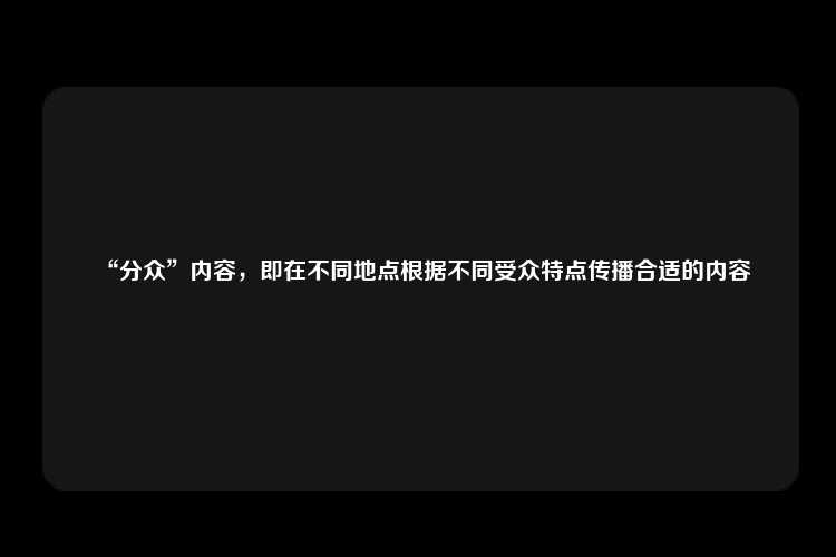 “分众”内容，即在不同地点根据不同受众特点传播合适的内容