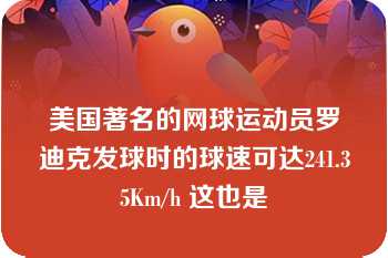 美国著名的网球运动员罗迪克发球时的球速可达241.35Km/h 这也是