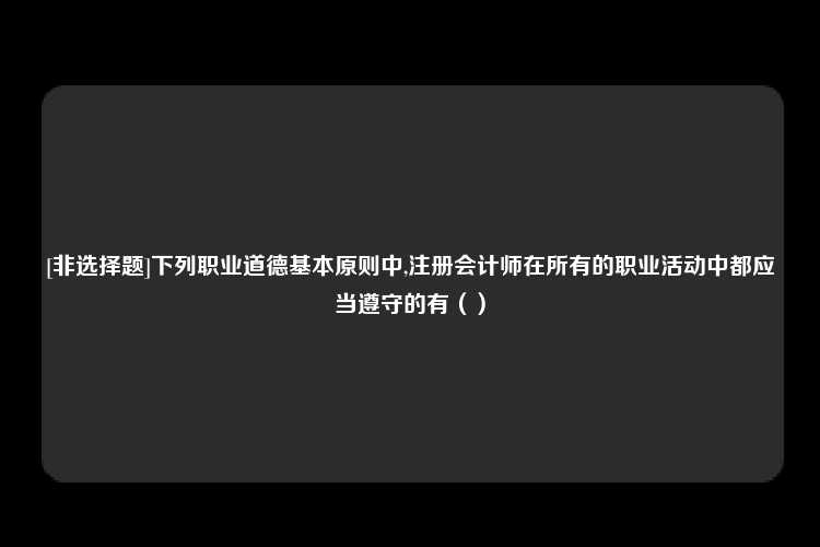 [非选择题]下列职业道德基本原则中,注册会计师在所有的职业活动中都应当遵守的有（）