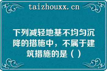 下列减轻地基不均匀沉降的措施中，不属于建筑措施的是（）