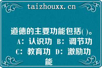 道德的主要功能包括( )。   A：认识功  B：调节功  C：教育功  D：激励功能  