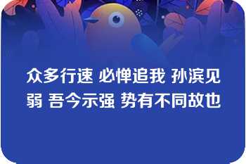 众多行速 必惮追我 孙滨见弱 吾今示强 势有不同故也