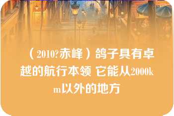 （2010?赤峰）鸽子具有卓越的航行本领 它能从2000km以外的地方