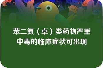 苯二氮（卓）类药物严重中毒的临床症状可出现