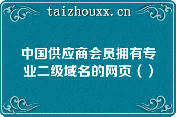 中国供应商会员拥有专业二级域名的网页（）