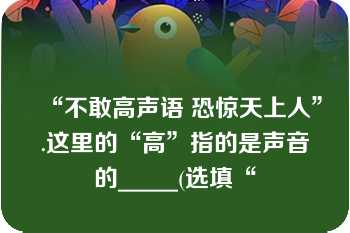 “不敢高声语 恐惊天上人”.这里的“高”指的是声音的_____(选填“