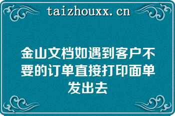 金山文档如遇到客户不要的订单直接打印面单发出去
