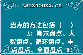 盘点的方法包括 （   ）          A：期末盘点、大数盘点、循环盘点、重点盘点、全面盘点  B：动态盘点、日常盘点、重点盘点、全面盘点、期末盘点  C：动态盘点、循环盘点、重点盘点、全面盘点、临时盘点  D：期末盘点、动态盘点、循环盘点、大数盘点、全面盘点  