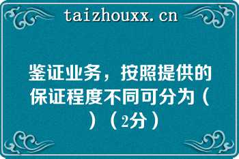 鉴证业务，按照提供的保证程度不同可分为（）（2分）