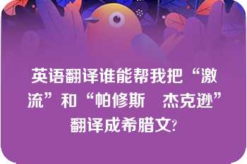 英语翻译谁能帮我把“激流”和“帕修斯　杰克逊”翻译成希腊文?