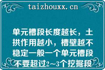 单元槽段长度越长，土拱作用越小，槽壁越不稳定一般一个单元槽段不要超过2~3个挖掘段此外，单元长度影响挖槽时间，挖槽时间长，使泥浆质量恶化，从而影响槽壁稳定（）