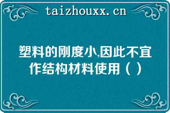 塑料的刚度小,因此不宜作结构材料使用（）