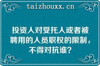 投资人对受托人或者被聘用的人员职权的限制，不得对抗谁？