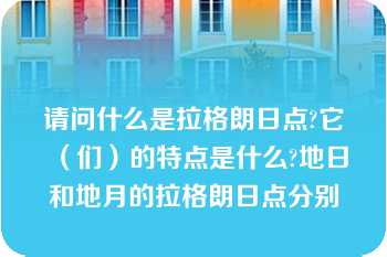 请问什么是拉格朗日点?它（们）的特点是什么?地日和地月的拉格朗日点分别