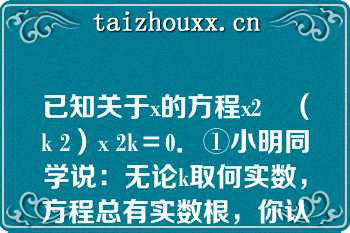 已知关于x的方程x2﹣（k 2）x 2k＝0．①小明同学说：无论k取何实数，方程总有实数根，你认为他说的有道理吗？）已知关于x的方程x2﹣（k 2）x 2k＝0．