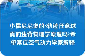 小儒尼尼奥的S轨迹任意球真的违背物理学原理吗?希望某位空气动力学家解释