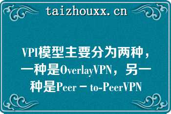 VPI模型主要分为两种，一种是OverlayVPN，另一种是Peer－to-PeerVPN