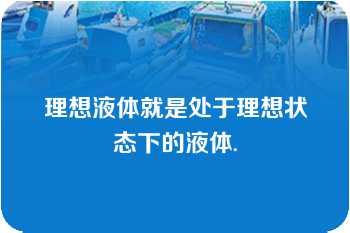 理想液体就是处于理想状态下的液体.