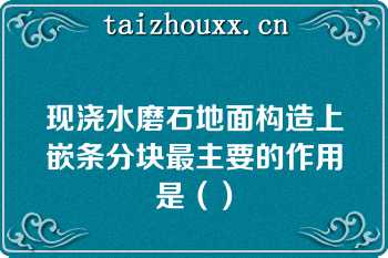 现浇水磨石地面构造上嵌条分块最主要的作用是（）