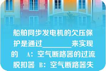 船舶同步发电机的欠压保护是通过________来实现的    A：空气断路器的过流脱扣器  B：空气断路器失压脱扣器  C：电压继电器  D：空气断路器的分励脱扣器  